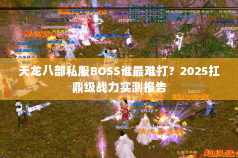 天龙八部私服BOSS谁最难打？2025扛鼎级战力实测报告