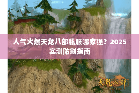人气火爆天龙八部私服哪家强？2025实测防割指南