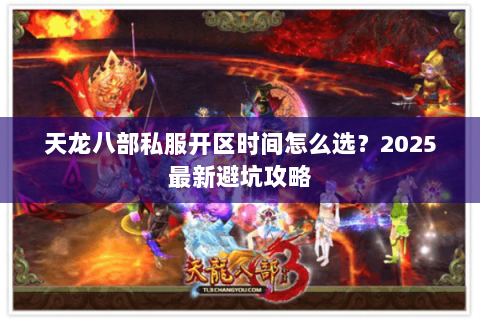 天龙八部私服开区时间怎么选？2025最新避坑攻略