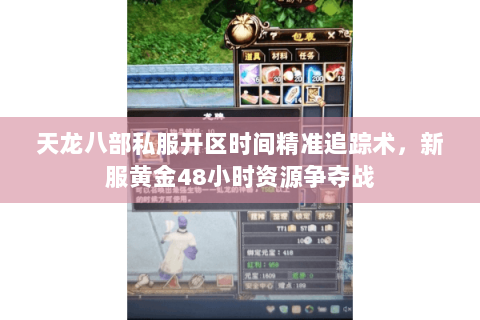 天龙八部私服开区时间精准追踪术,新服黄金48小时资源争夺战 天龙八部私服开区时间精准追踪术,新服黄金48小时资源争夺战