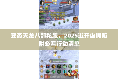 变态天龙八部私服,2025避开虚假陷阱必看行动清单 变态天龙八部私服,2025避开虚假陷阱必看行动清单