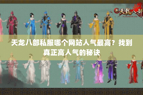 天龙八部私服哪个网站人气最高？找到真正高人气的秘诀
