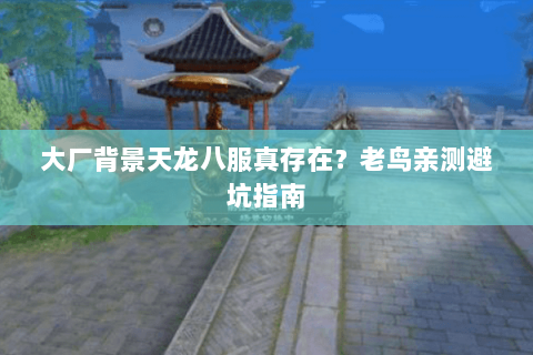 大厂背景天龙八服真存在?老鸟亲测避坑指南 大厂背景天龙八服真存在?老鸟亲测避坑指南