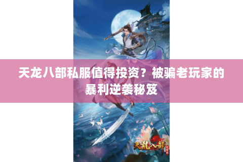 天龙八部私服值得投资？被骗老玩家的暴利逆袭秘笈