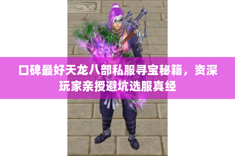 口碑最好天龙八部私服寻宝秘籍，资深玩家亲授避坑选服真经