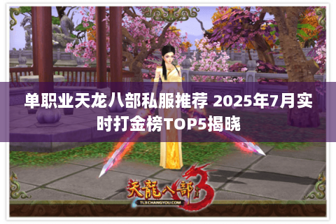 单职业天龙八部私服推荐 2025年7月实时打金榜TOP5揭晓