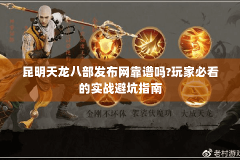 昆明天龙八部发布网靠谱吗?玩家必看的实战避坑指南