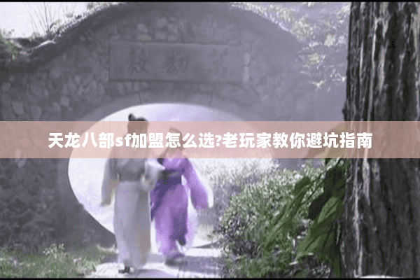 天龙八部sf加盟怎么选?老玩家教你避坑指南