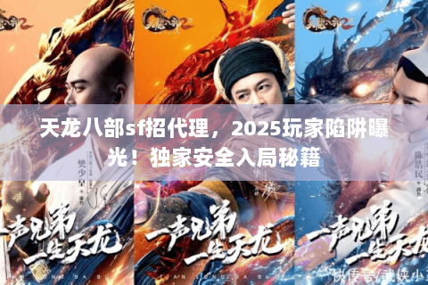 天龙八部sf招代理，2025玩家陷阱曝光！独家安全入局秘籍