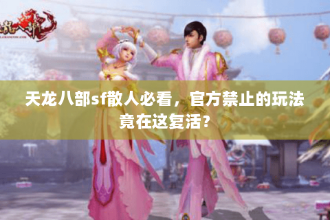 天龙八部sf散人必看，官方禁止的玩法竟在这复活？