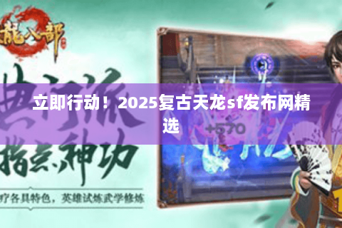 立即行动！2025复古天龙sf发布网精选