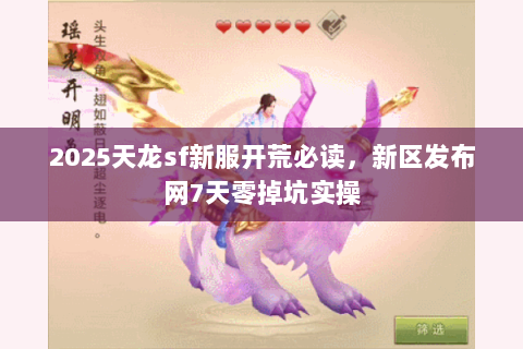 2025天龙sf新服开荒必读，新区发布网7天零掉坑实操