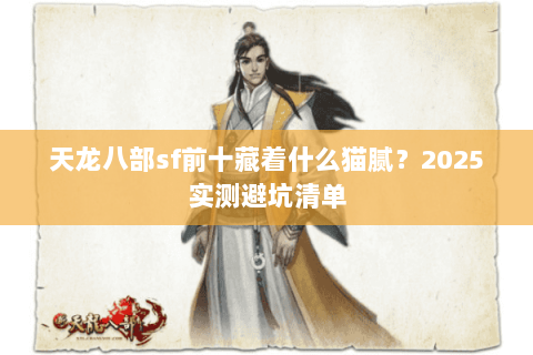 天龙八部sf前十藏着什么猫腻?2025实测避坑清单 天龙八部sf前十藏着什么猫腻?2025实测避坑清单