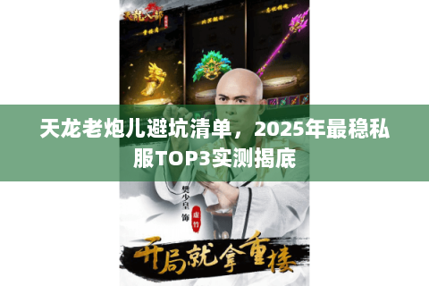 天龙老炮儿避坑清单,2025年最稳私服TOP3实测揭底 天龙老炮儿避坑清单,2025年最稳私服TOP3实测揭底