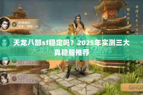 天龙八部sf稳定吗？2025年实测三大真稳服推荐