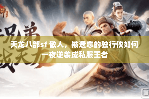 天龙八部sf 散人，被遗忘的独行侠如何一夜逆袭成私服王者