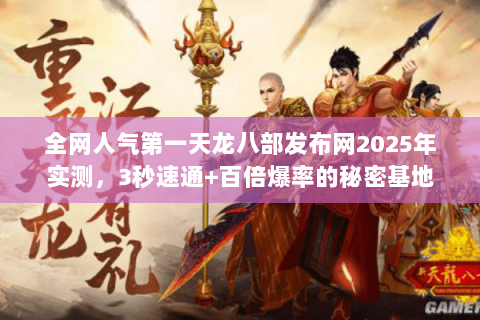 全网人气第一天龙八部发布网2025年实测，3秒速通+百倍爆率的秘密基地