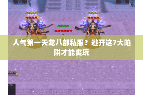 人气第一天龙八部私服？避开这7大陷阱才能爽玩