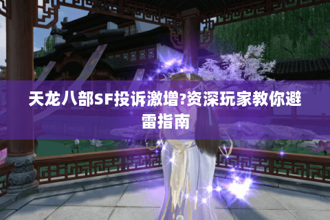 天龙八部SF投诉激增?资深玩家教你避雷指南