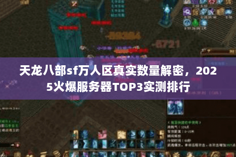天龙八部sf万人区真实数量解密，2025火爆服务器TOP3实测排行