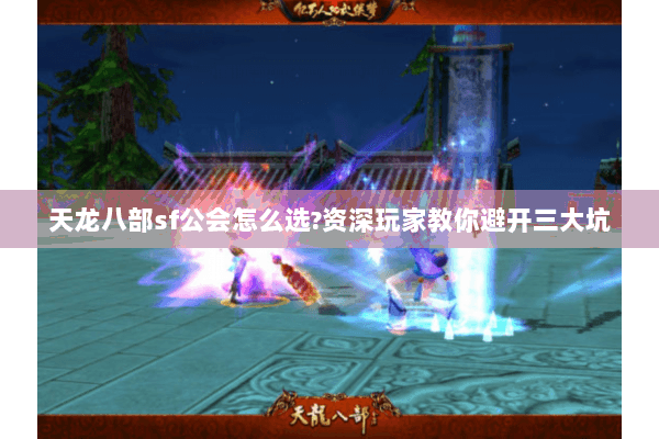 天龙八部sf公会怎么选?资深玩家教你避开三大坑