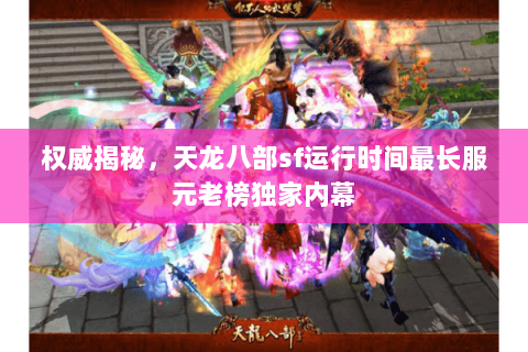 权威揭秘,天龙八部sf运行时间最长服元老榜独家内幕 权威揭秘,天龙八部sf运行时间最长服元老榜独家内幕