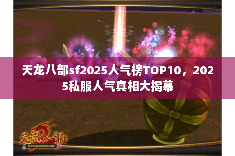 天龙八部sf2025人气榜TOP10，2025私服人气真相大揭幕