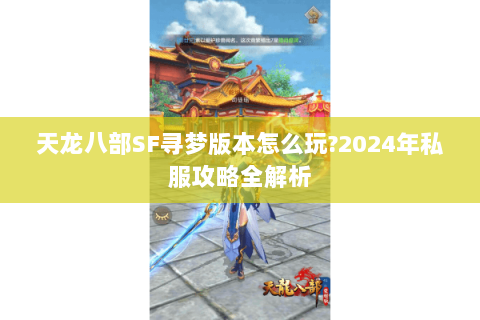 天龙八部SF寻梦版本怎么玩?2024年私服攻略全解析