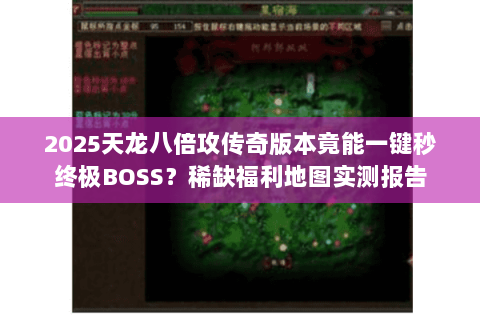 2025天龙八倍攻传奇版本竟能一键秒终极BOSS？稀缺福利地图实测报告