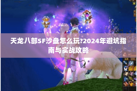天龙八部SF沙盘怎么玩?2024年避坑指南与实战攻略