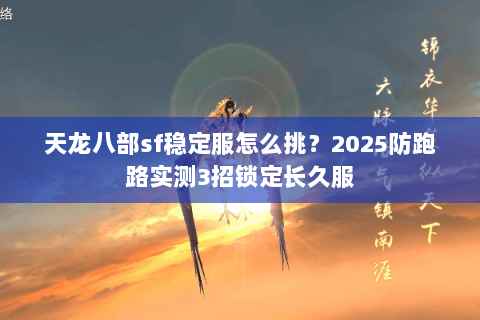 天龙八部sf稳定服怎么挑？2025防跑路实测3招锁定长久服