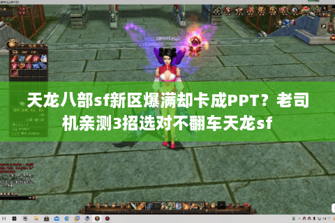 天龙八部sf新区爆满却卡成PPT？老司机亲测3招选对不翻车天龙sf