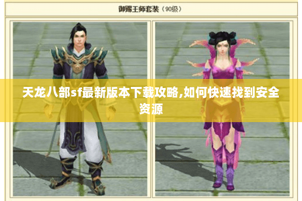 天龙八部sf最新版本下载攻略,如何快速找到安全资源 天龙八部sf最新版本下载攻略,如何快速找到安全资源