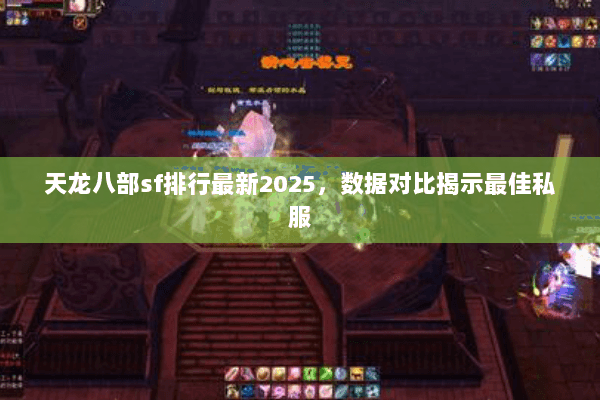 天龙八部sf排行最新2025，数据对比揭示最佳私服
