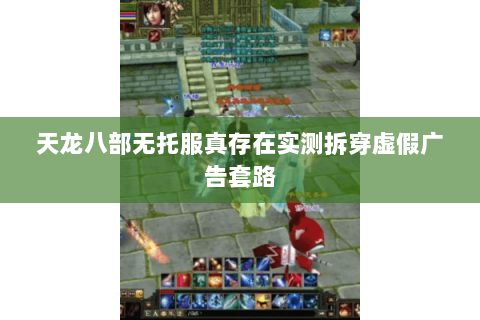 天龙八部无托服真存在实测拆穿虚假广告套路