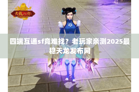 四端互通sf竟难找？老玩家亲测2025最稳天龙发布网