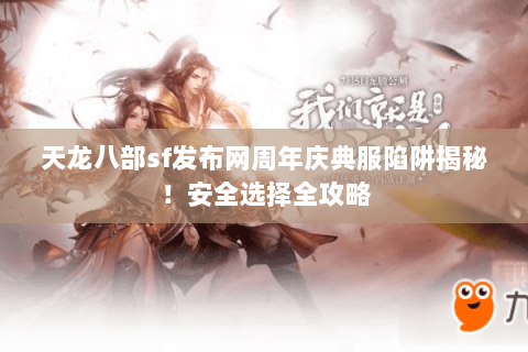 天龙八部sf发布网周年庆典服陷阱揭秘!安全选择全攻略 天龙八部sf发布网周年庆典服陷阱揭秘!安全选择全攻略