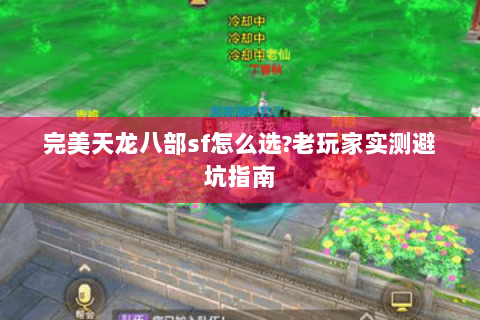 完美天龙八部sf怎么选?老玩家实测避坑指南