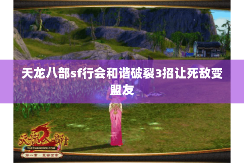 天龙八部sf行会和谐破裂3招让死敌变盟友
