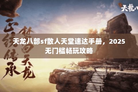 天龙八部sf散人天堂速达手册，2025无门槛畅玩攻略