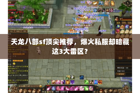 天龙八部sf顶尖推荐,爆火私服却暗藏这3大雷区? 天龙八部sf顶尖推荐,爆火私服却暗藏这3大雷区?