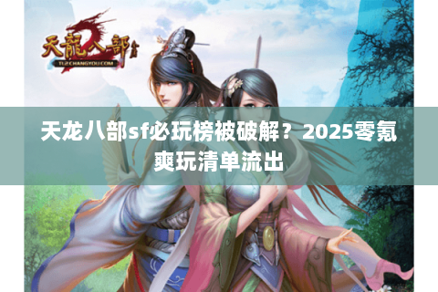 天龙八部sf必玩榜被破解?2025零氪爽玩清单流出 天龙八部sf必玩榜被破解?2025零氪爽玩清单流出