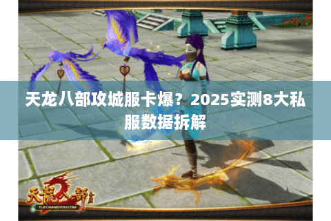 天龙八部攻城服卡爆?2025实测8大私服数据拆解 天龙八部攻城服卡爆?2025实测8大私服数据拆解