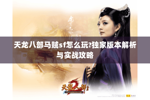 天龙八部马贼sf怎么玩?独家版本解析与实战攻略 天龙八部马贼sf怎么玩?独家版本解析与实战攻略