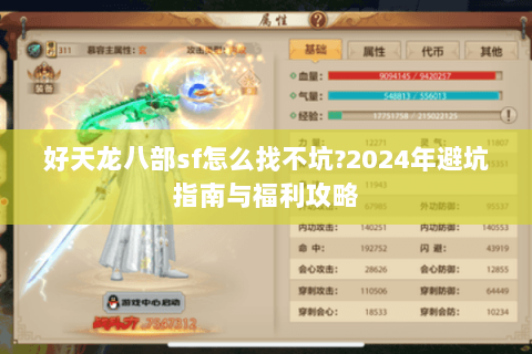 好天龙八部sf怎么找不坑?2024年避坑指南与福利攻略 好天龙八部sf怎么找不坑?2024年避坑指南与福利攻略
