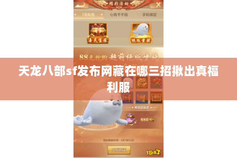 天龙八部sf发布网藏在哪三招揪出真福利服