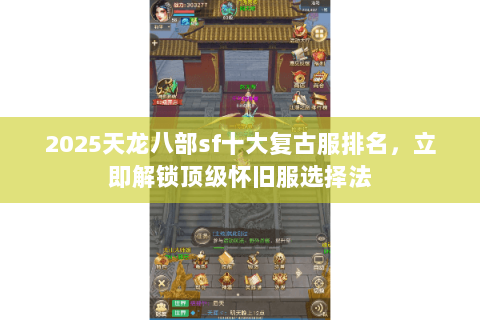 2025天龙八部sf十大复古服排名，立即解锁顶级怀旧服选择法