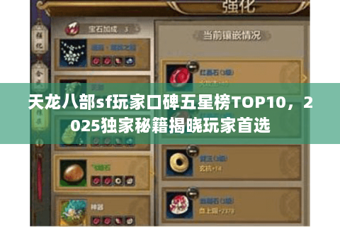 天龙八部sf玩家口碑五星榜TOP10,2025独家秘籍揭晓玩家首选 天龙八部sf玩家口碑五星榜TOP10,2025独家秘籍揭晓玩家首选