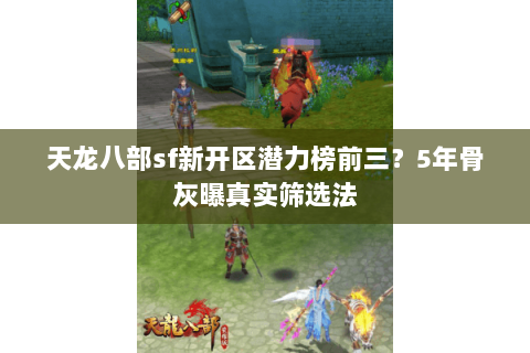 天龙八部sf新开区潜力榜前三?5年骨灰曝真实筛选法 天龙八部sf新开区潜力榜前三?5年骨灰曝真实筛选法