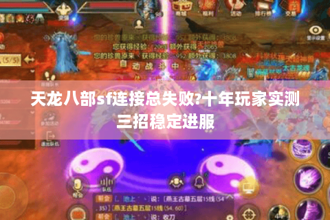 天龙八部sf连接总失败?十年玩家实测三招稳定进服